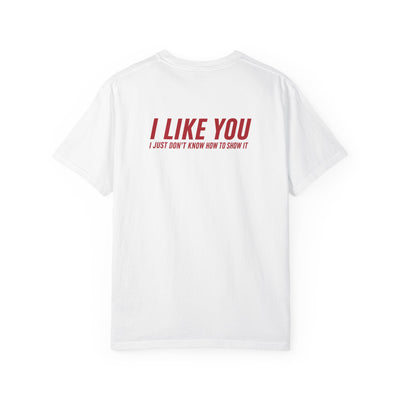 I LIKE YOU, I JUST DON'T KNOW HOW TO SHOW IT