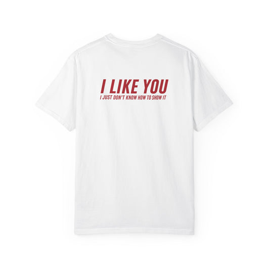 I LIKE YOU, I JUST DON'T KNOW HOW TO SHOW IT